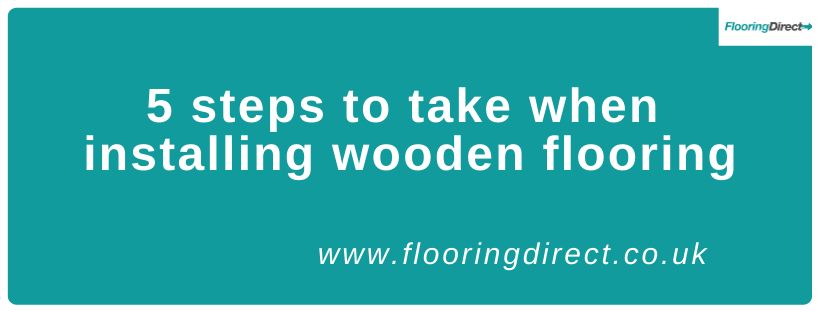 Here are 5 steps you should take when installing wooden flooring