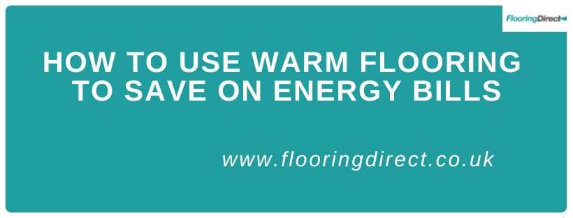 Use warm flooring to save money on energy bills with Flooring Direct
